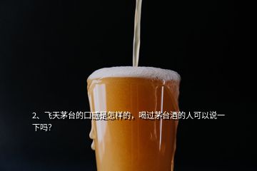 2、飛天茅臺(tái)的口感是怎樣的，喝過(guò)茅臺(tái)酒的人可以說(shuō)一下嗎？