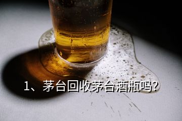 1、茅臺(tái)回收茅臺(tái)酒瓶嗎？