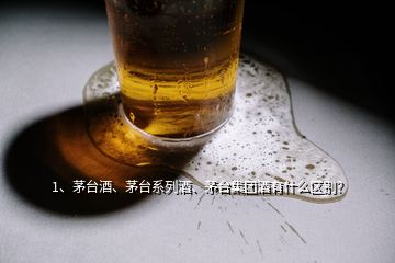 1、茅臺(tái)酒、茅臺(tái)系列酒、茅臺(tái)集團(tuán)酒有什么區(qū)別？