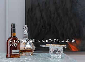 1、53度茅臺(tái)趨之如騖，43度茅臺(tái)門可羅雀，1：1兌下會(huì)怎樣？