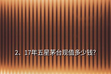 2、17年五星茅臺(tái)現(xiàn)值多少錢？