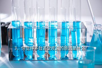 3、你覺得茅臺酒受歡迎的原因是什么？