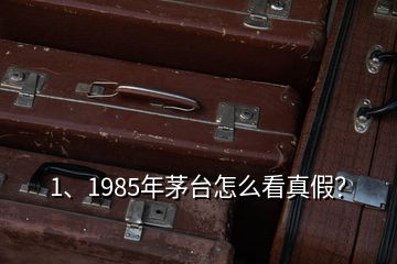 1、1985年茅臺(tái)怎么看真假？