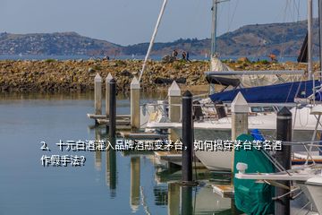 2、十元白酒灌入品牌酒瓶變茅臺，如何揭穿茅臺等名酒作假手法？