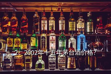 2、2002年十五年茅臺(tái)酒價(jià)格？