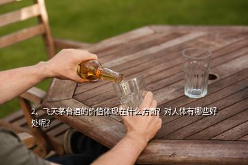 2、飛天茅臺(tái)酒的價(jià)值體現(xiàn)在什么方面？對(duì)人體有哪些好處呢？