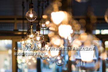 4、一些人說茅臺難買，為什么感覺京東茅臺官方店的茅臺酒都可以隨便買呢？