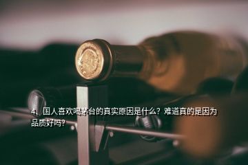 4、國人喜歡喝茅臺的真實(shí)原因是什么？難道真的是因?yàn)槠焚|(zhì)好嗎？