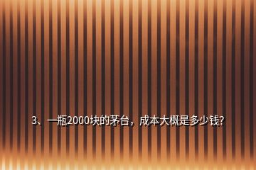 3、一瓶2000塊的茅臺(tái)，成本大概是多少錢？