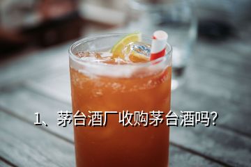 1、茅臺(tái)酒廠收購茅臺(tái)酒嗎？