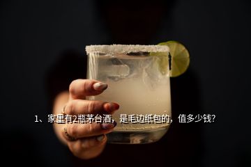 1、家里有2瓶茅臺(tái)酒，是毛邊紙包的，值多少錢？