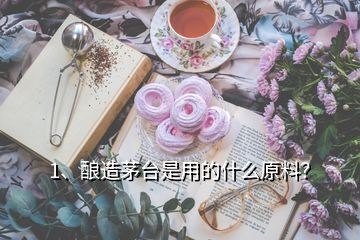 1、釀造茅臺(tái)是用的什么原料？