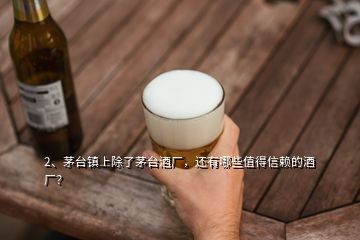 2、茅臺鎮(zhèn)上除了茅臺酒廠，還有哪些值得信賴的酒廠？