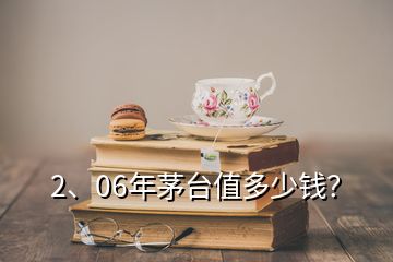 2、06年茅臺值多少錢？