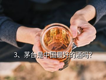 3、茅臺(tái)是中國(guó)最好的酒嗎？