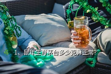 1、鼠年生肖茅臺(tái)多少克算正常？