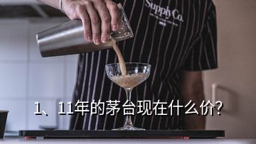 1、11年的茅臺(tái)現(xiàn)在什么價(jià)？