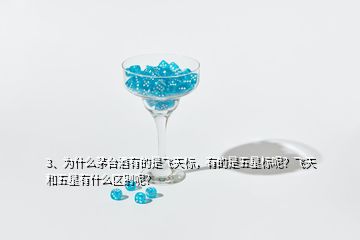 3、為什么茅臺酒有的是飛天標，有的是五星標呢？飛天和五星有什么區(qū)別呢？