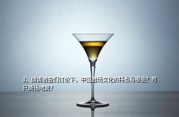 3、煩請酒蟲們討論下，中國酒場文化的特點有哪些？可只概括地說？