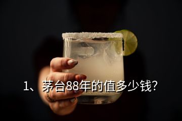 1、茅臺(tái)88年的值多少錢？