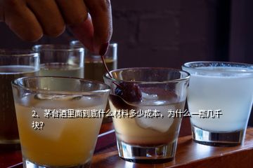 2、茅臺酒里面到底什么材料多少成本，為什么一瓶幾千塊？