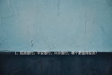 1、招商銀行。平安銀行，興業(yè)銀行，哪個更值得投資？