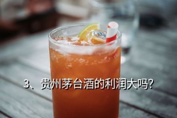 3、貴州茅臺酒的利潤大嗎？