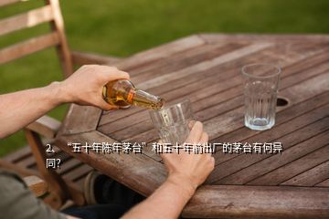 2、“五十年陳年茅臺”和五十年前出廠的茅臺有何異同？