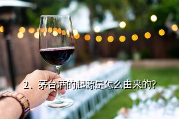 2、茅臺(tái)酒的起源是怎么由來的？