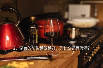 2、茅臺(tái)的防偽越做越好，為什么還有假酒？