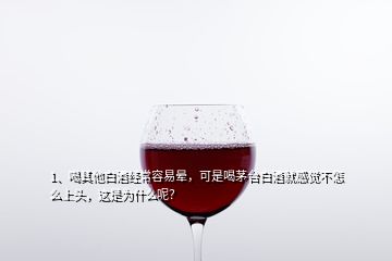 1、喝其他白酒經(jīng)常容易暈，可是喝茅臺(tái)白酒就感覺不怎么上頭，這是為什么呢？