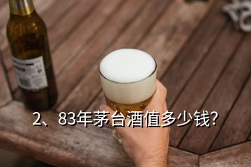 2、83年茅臺酒值多少錢？