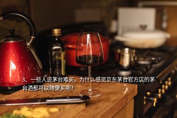 3、一些人說茅臺(tái)難買，為什么感覺京東茅臺(tái)官方店的茅臺(tái)酒都可以隨便買呢？