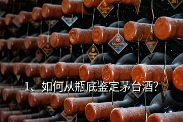 1、如何從瓶底鑒定茅臺(tái)酒？