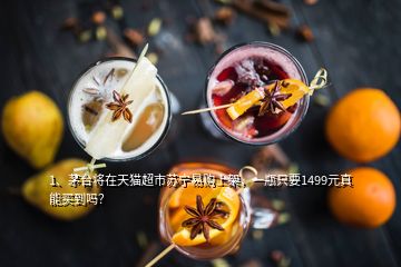 1、?茅臺將在天貓超市蘇寧易購上架，一瓶只要1499元真能買到嗎？