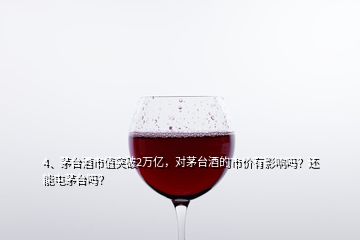 4、茅臺(tái)酒市值突破2萬億，對(duì)茅臺(tái)酒的市價(jià)有影響嗎？還能屯茅臺(tái)嗎？