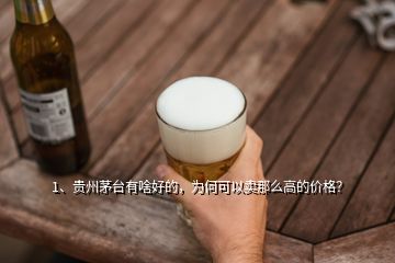 1、貴州茅臺有啥好的，為何可以賣那么高的價格？