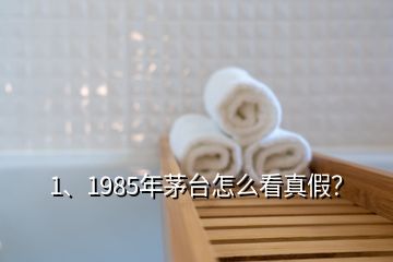 1、1985年茅臺(tái)怎么看真假？