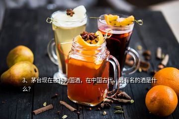 3、茅臺現(xiàn)在被稱為國酒，在中國古代，最有名的酒是什么？