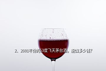 2、2001年份的53度飛天茅臺(tái)酒，能值多少錢(qián)？