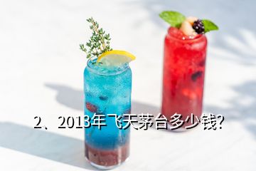 2、2013年飛天茅臺(tái)多少錢？