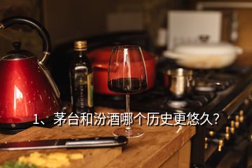 1、茅臺(tái)和汾酒哪個(gè)歷史更悠久？