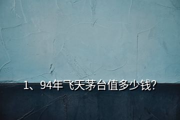 1、94年飛天茅臺值多少錢？