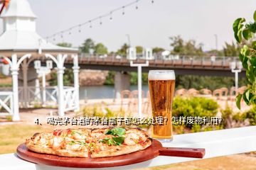 4、喝完茅臺酒的茅臺瓶子都怎么處理？怎樣廢物利用？