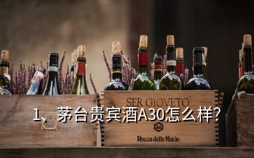 1、茅臺(tái)貴賓酒A30怎么樣？