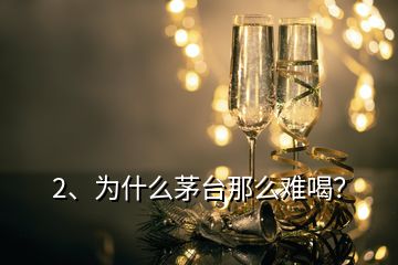 2、為什么茅臺那么難喝？