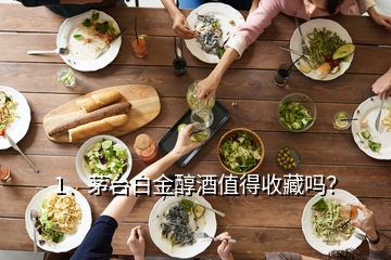 1、茅臺白金醇酒值得收藏嗎？