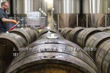 2、2002年出的，15年年份酒，飛天53度茅臺，現(xiàn)在多少錢？