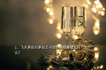 1、飛天茅臺(tái)與茅臺(tái)王子的價(jià)格相差很大嗎？為什么？