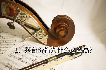 1、茅臺價格為什么這么高？